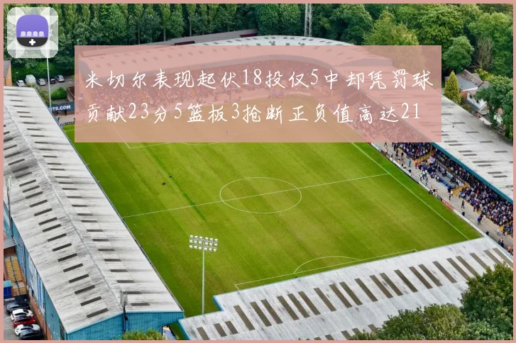 米切尔表现起伏18投仅5中却凭罚球贡献23分5篮板3抢断正负值高达21