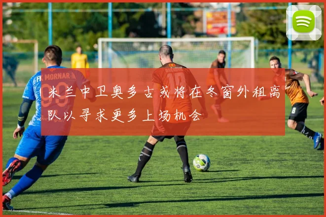 米兰中卫奥多古或将在冬窗外租离队以寻求更多上场机会