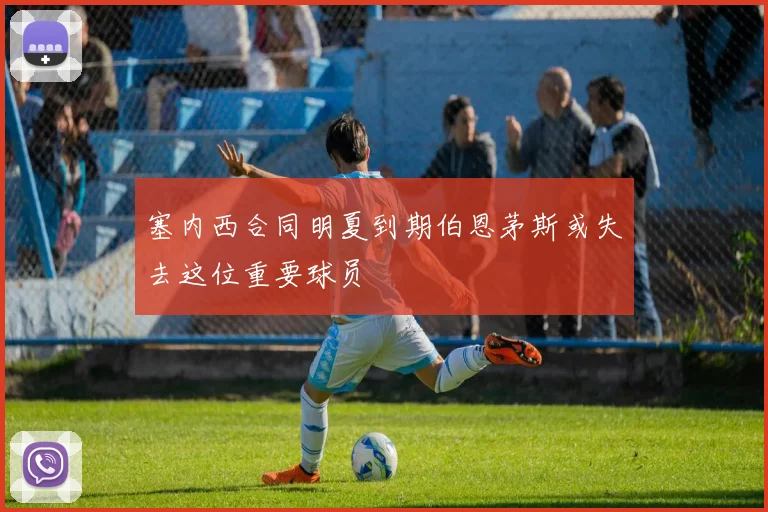 塞内西合同明夏到期伯恩茅斯或失去这位重要球员