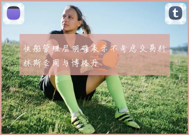 快船管理层明确表示不考虑交易科林斯合同与博格丹