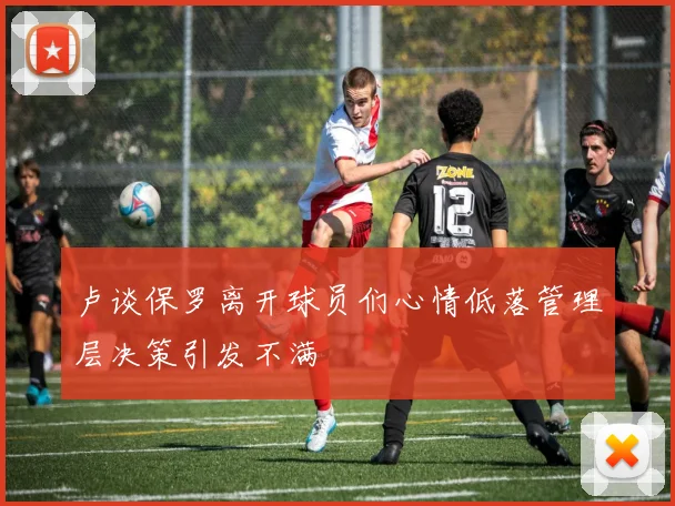 卢谈保罗离开球员们心情低落管理层决策引发不满