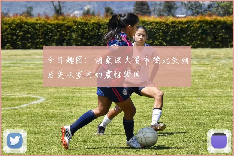 今日趣图：胡桑诺夫曼市德比失利后更衣室内的震惊瞬间