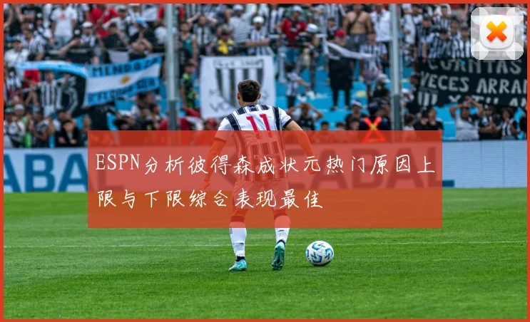 ESPN分析彼得森成状元热门原因上限与下限综合表现最佳