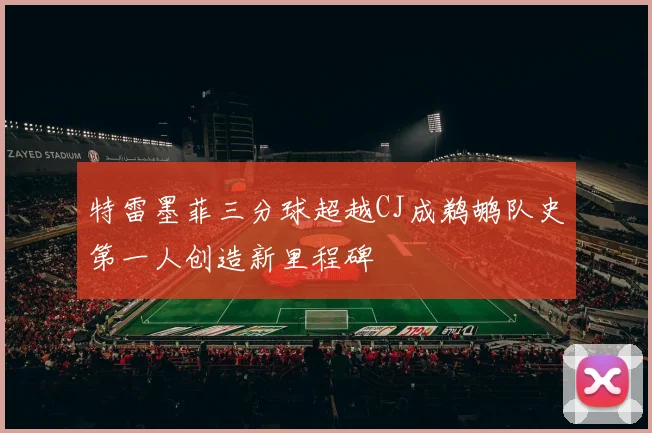 特雷墨菲三分球超越CJ成鹈鹕队史第一人创造新里程碑