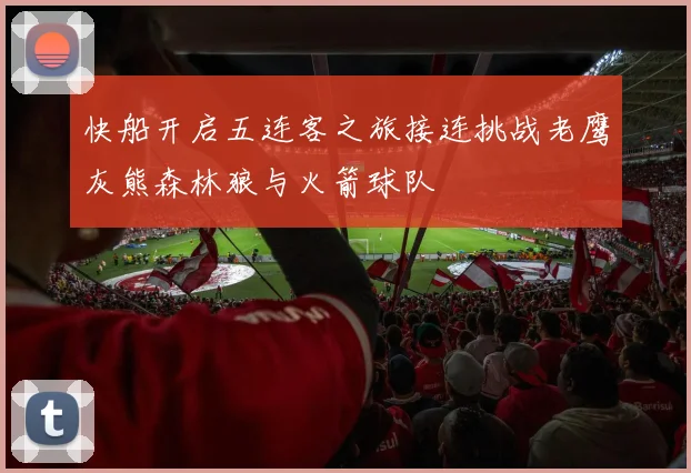 快船开启五连客之旅接连挑战老鹰灰熊森林狼与火箭球队