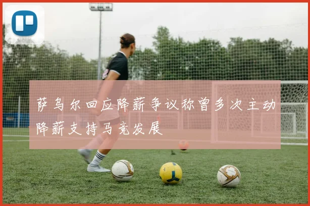 萨乌尔回应降薪争议称曾多次主动降薪支持马竞发展