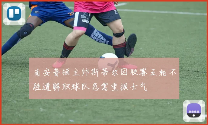 南安普顿主帅斯蒂尔因联赛五轮不胜遭解职球队急需重振士气