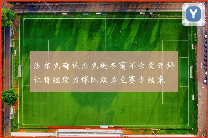 法尔克确认杰克逊冬窗不会离开拜仁将继续为球队效力至赛季结束