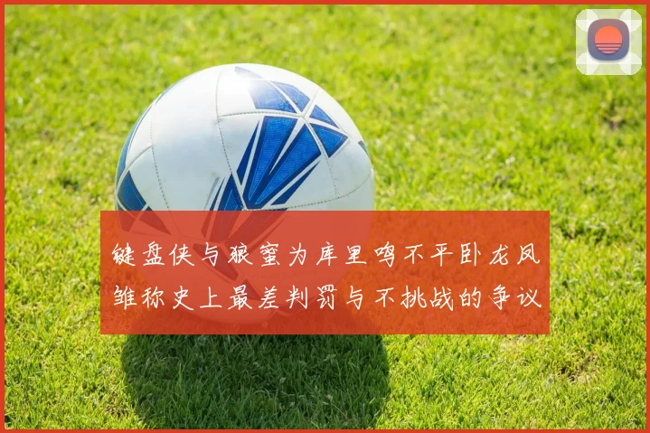 键盘侠与狼蜜为库里鸣不平卧龙凤雏称史上最差判罚与不挑战的争议