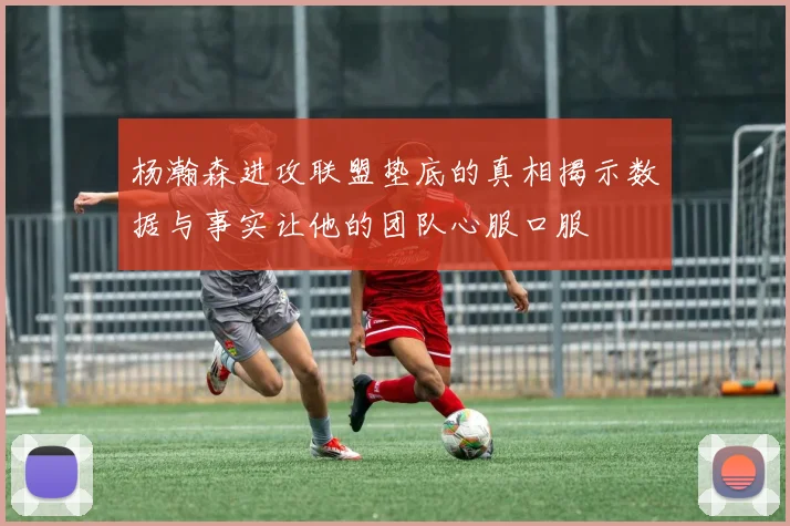 杨瀚森进攻联盟垫底的真相揭示数据与事实让他的团队心服口服