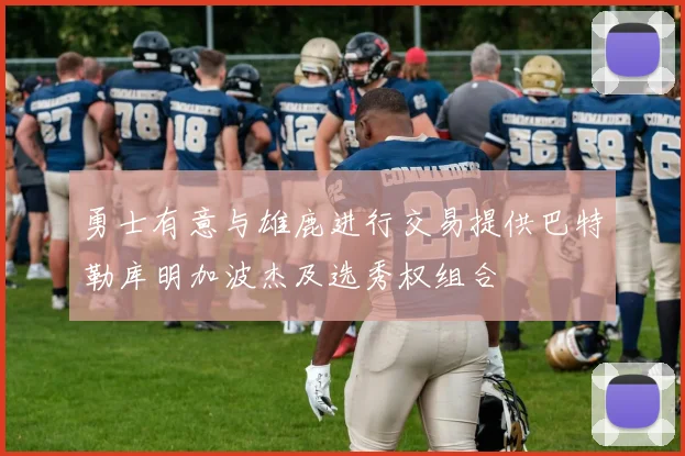 勇士有意与雄鹿进行交易提供巴特勒库明加波杰及选秀权组合