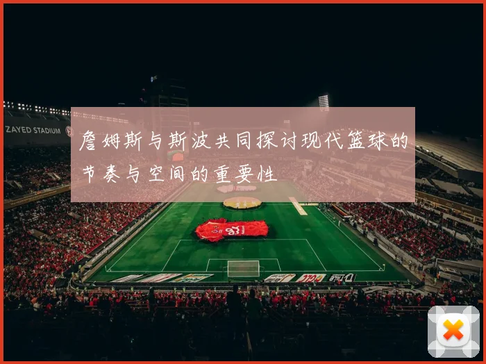 詹姆斯与斯波共同探讨现代篮球的节奏与空间的重要性