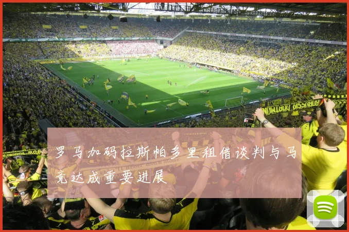 罗马加码拉斯帕多里租借谈判与马竞达成重要进展