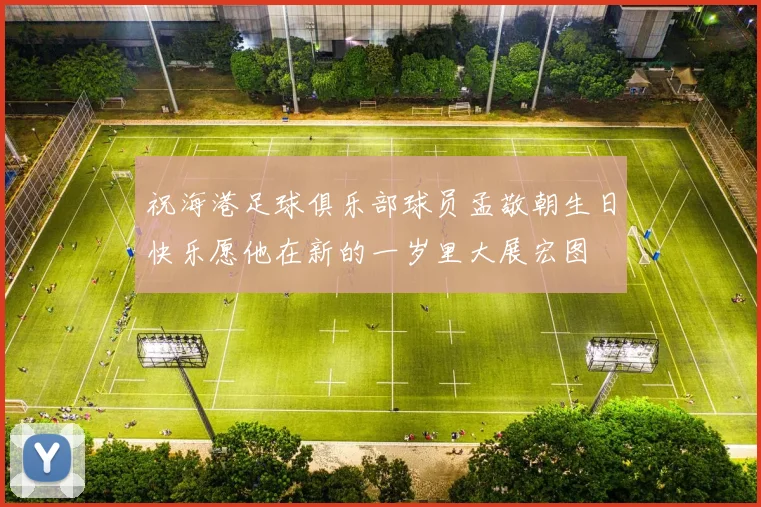 祝海港足球俱乐部球员孟敬朝生日快乐愿他在新的一岁里大展宏图